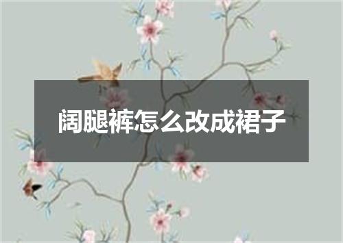 阔腿裤怎么改成裙子