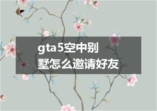 gta5空中别墅怎么邀请好友
