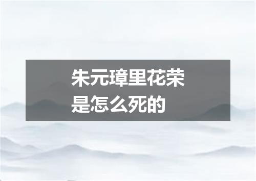 朱元璋里花荣是怎么死的