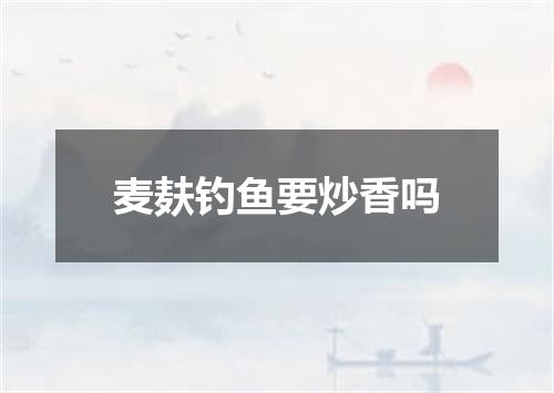 麦麸钓鱼要炒香吗