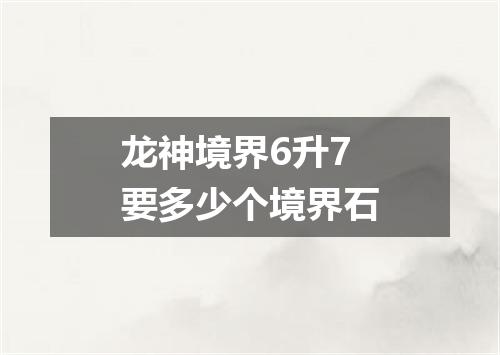 龙神境界6升7要多少个境界石