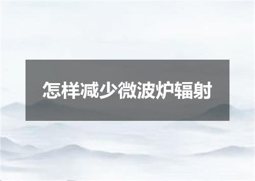 怎样减少微波炉辐射