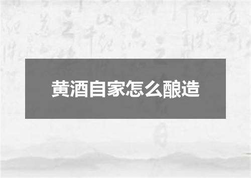 黄酒自家怎么酿造