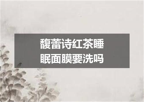 馥蕾诗红茶睡眠面膜要洗吗