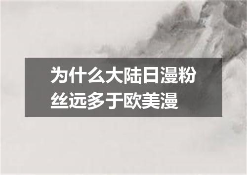 为什么大陆日漫粉丝远多于欧美漫