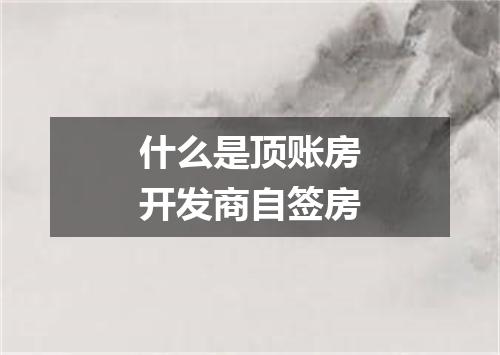 什么是顶账房开发商自签房