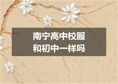 南宁高中校服和初中一样吗