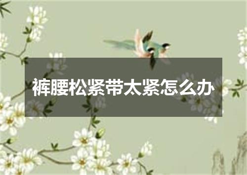 裤腰松紧带太紧怎么办