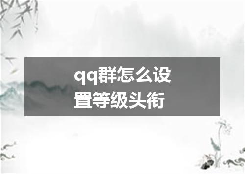 qq群怎么设置等级头衔
