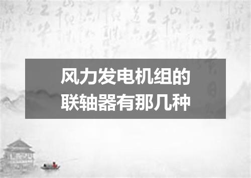 风力发电机组的联轴器有那几种