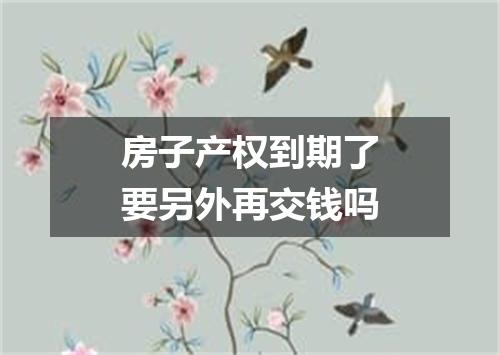 房子产权到期了要另外再交钱吗