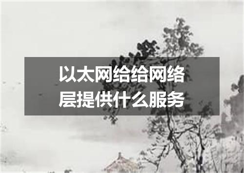 以太网给给网络层提供什么服务