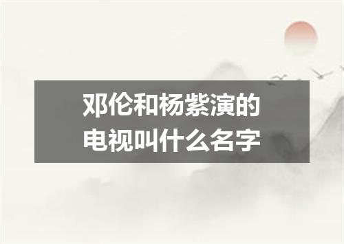 邓伦和杨紫演的电视叫什么名字