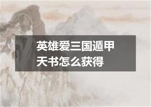 英雄爱三国遁甲天书怎么获得