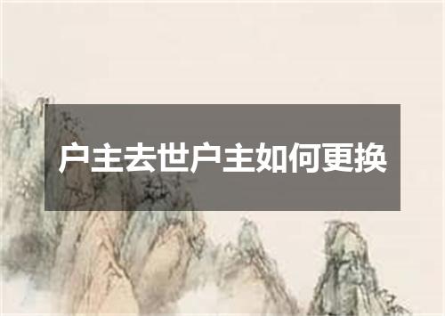 户主去世户主如何更换