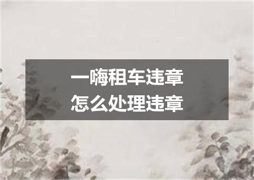 一嗨租车违章怎么处理违章