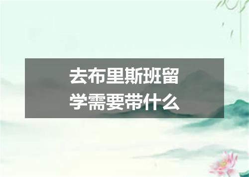 去布里斯班留学需要带什么