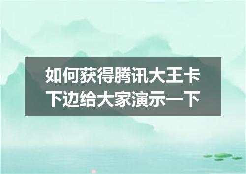 如何获得腾讯大王卡下边给大家演示一下
