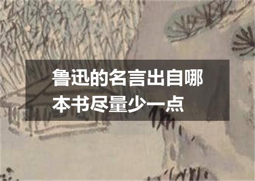 鲁迅的名言出自哪本书尽量少一点