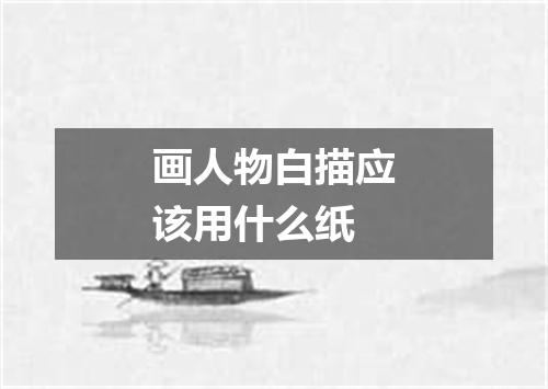画人物白描应该用什么纸