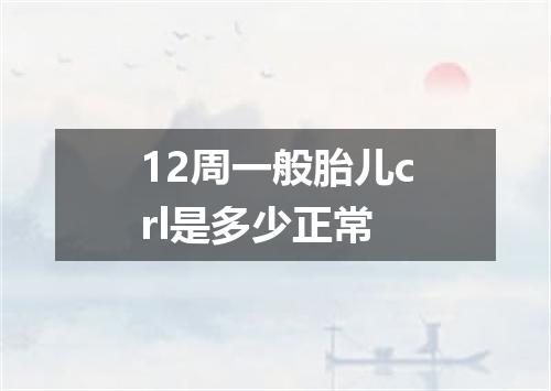 12周一般胎儿crl是多少正常