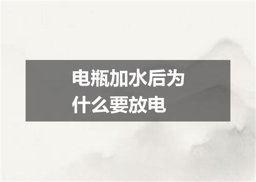 电瓶加水后为什么要放电
