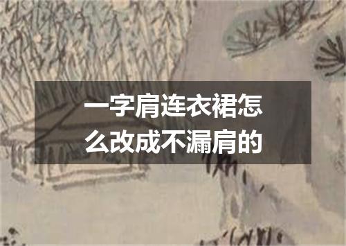 一字肩连衣裙怎么改成不漏肩的