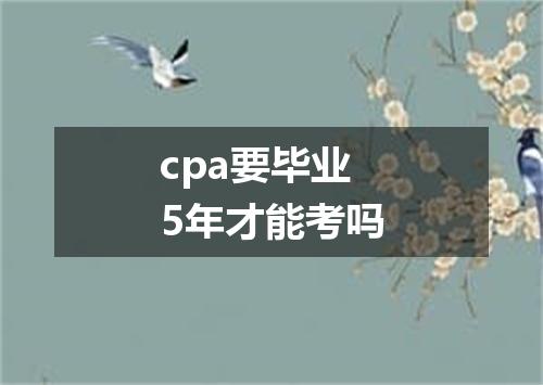 cpa要毕业5年才能考吗
