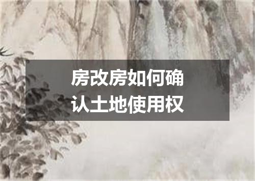 房改房如何确认土地使用权