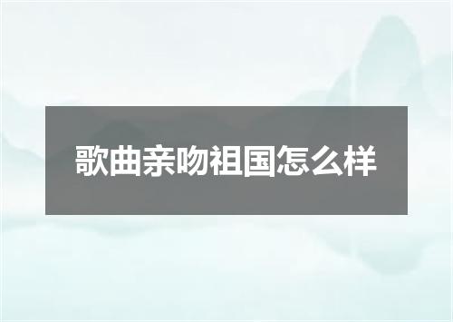 歌曲亲吻祖国怎么样
