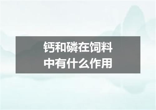 钙和磷在饲料中有什么作用