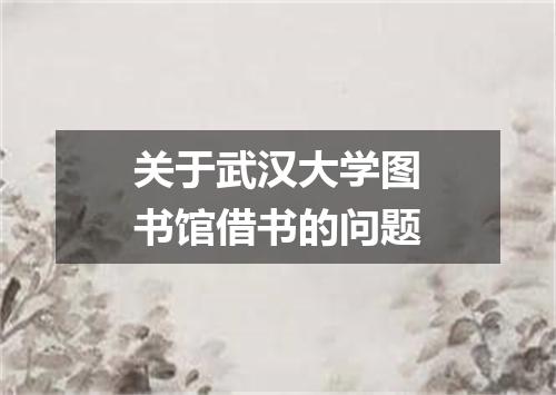 关于武汉大学图书馆借书的问题