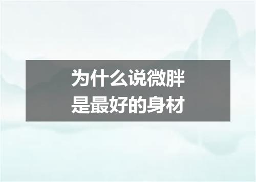 为什么说微胖是最好的身材