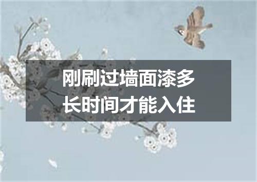 刚刷过墙面漆多长时间才能入住