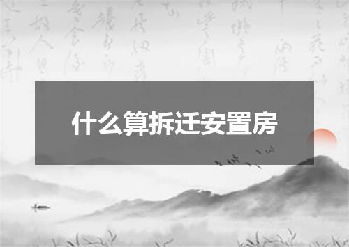 什么算拆迁安置房