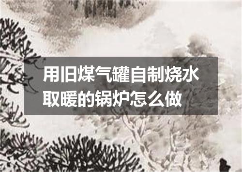 用旧煤气罐自制烧水取暖的锅炉怎么做