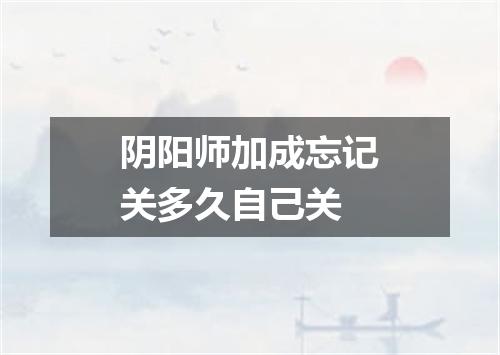 阴阳师加成忘记关多久自己关