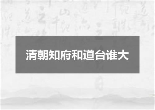 清朝知府和道台谁大