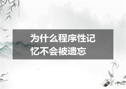 为什么程序性记忆不会被遗忘