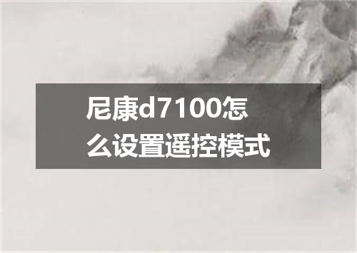 尼康d7100怎么设置遥控模式