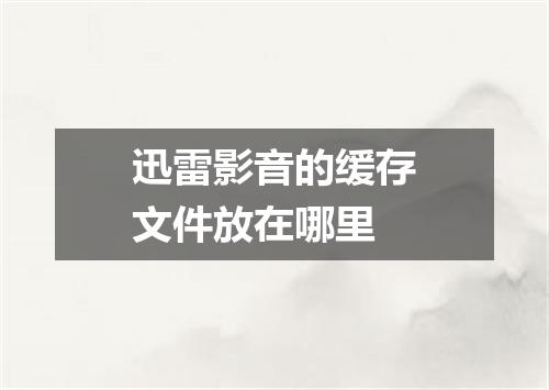 迅雷影音的缓存文件放在哪里
