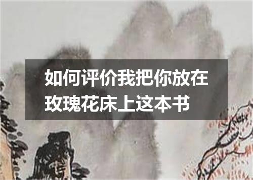 如何评价我把你放在玫瑰花床上这本书