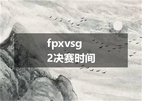 fpxvsg2决赛时间