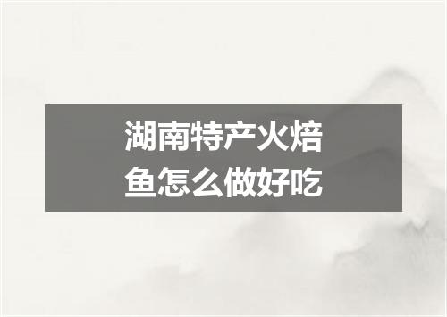 湖南特产火焙鱼怎么做好吃