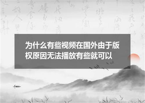 为什么有些视频在国外由于版权原因无法播放有些就可以