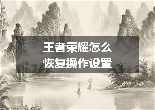 王者荣耀怎么恢复操作设置