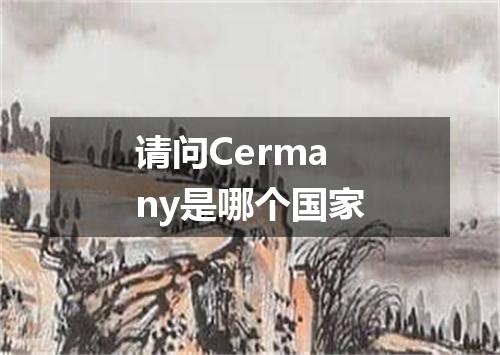 请问Cermany是哪个国家