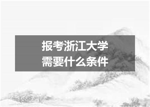 报考浙江大学需要什么条件