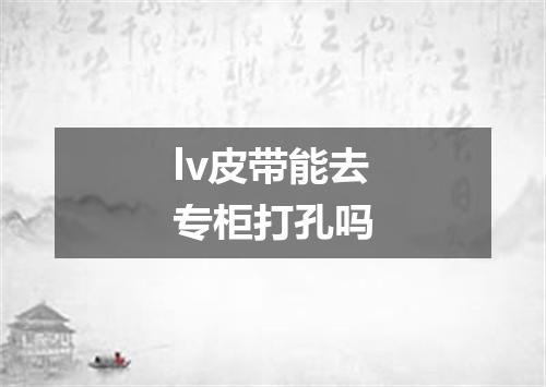lv皮带能去专柜打孔吗
