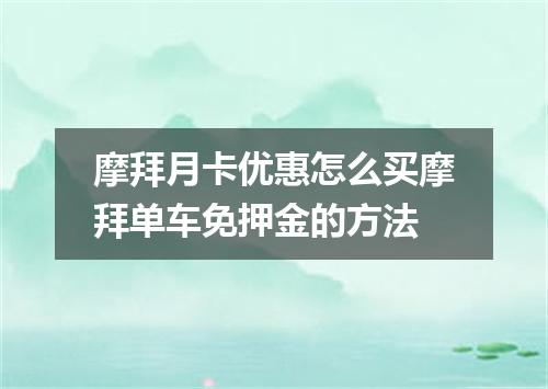 摩拜月卡优惠怎么买摩拜单车免押金的方法